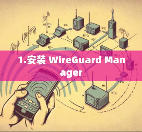 1.安装 WireGuard Manager 1.安装 WireGuard Manager
