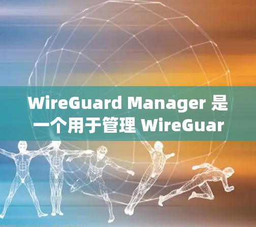 WireGuard Manager 是一个用于管理 WireGuard VPN 服务器的工具,通过命令行操作简化了配置和管理过程。以下是使用 WireGuard Manager 的分步指南 WireGuard Manager 是一个用于管理 WireGuard VPN 服务器的工具,通过命令行操作简化了配置和管理过程。以下是使用 WireGuard Manager 的分步指南