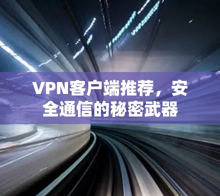 VPN客户端推荐，安全通信的秘密武器