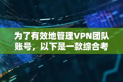 为了有效地管理VPN团队账号,以下是一款综合考虑功能、成本和易用性的解决方案 为了有效地管理VPN团队账号,以下是一款综合考虑功能、成本和易用性的解决方案