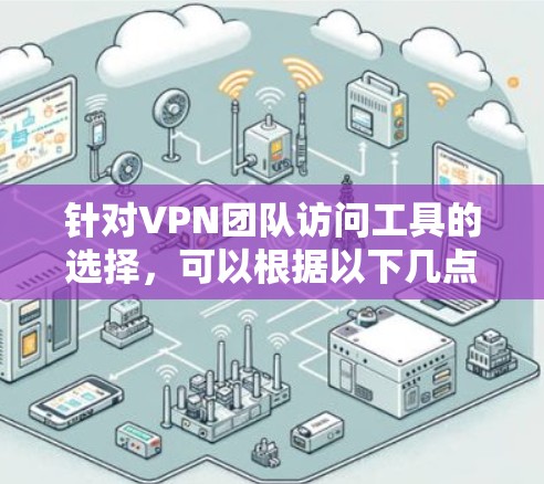 针对VPN团队访问工具的选择,可以根据以下几点进行综合考虑 针对VPN团队访问工具的选择,可以根据以下几点进行综合考虑
