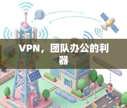 VPN,团队办公的利器 VPN,团队办公的利器