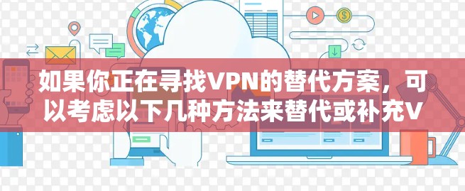 如果你正在寻找VPN的替代方案,可以考虑以下几种方法来替代或补充VPN服务 如果你正在寻找VPN的替代方案,可以考虑以下几种方法来替代或补充VPN服务
