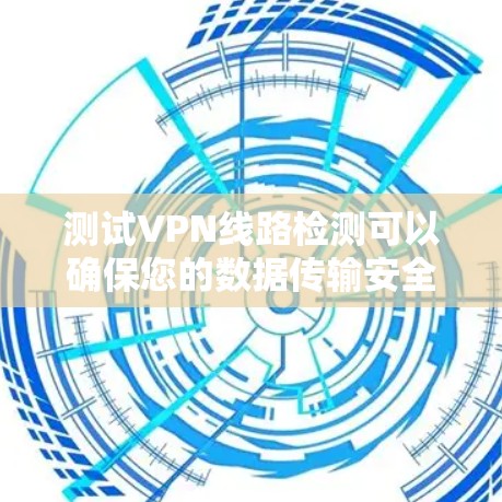 测试VPN线路检测可以确保您的数据传输安全,防止中途截获。以下是分步骤的检测指南 测试VPN线路检测可以确保您的数据传输安全,防止中途截获。以下是分步骤的检测指南