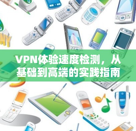 VPN体验速度检测，从基础到高端的实践指南