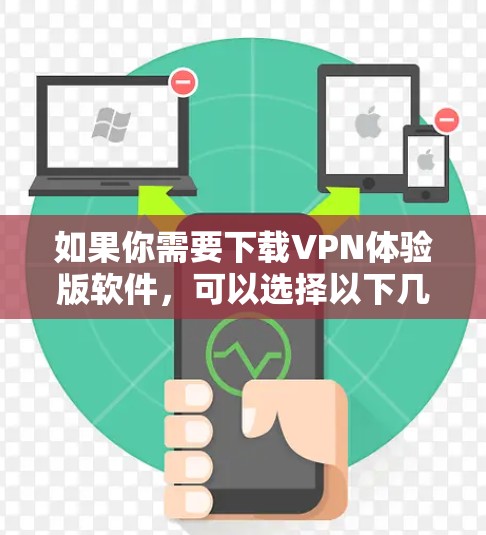 如果你需要下载VPN体验版软件,可以选择以下几款知名的VPN服务提供商的体验版 如果你需要下载VPN体验版软件,可以选择以下几款知名的VPN服务提供商的体验版
