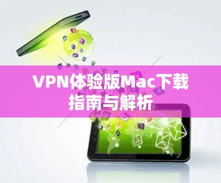 VPN体验版Mac下载指南与解析 VPN体验版Mac下载指南与解析