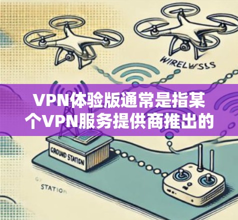 VPN体验版通常是指某个VPN服务提供商推出的特定版本,旨在为用户提供更优化的使用体验。具体内容可能包括以下几个方面 VPN体验版通常是指某个VPN服务提供商推出的特定版本,旨在为用户提供更优化的使用体验。具体内容可能包括以下几个方面