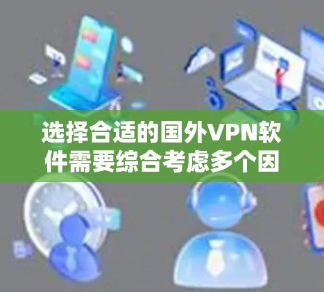 选择合适的国外VPN软件需要综合考虑多个因素,以满足您的需求。以下是根据您的分析整理出的步骤和建议 选择合适的国外VPN软件需要综合考虑多个因素,以满足您的需求。以下是根据您的分析整理出的步骤和建议