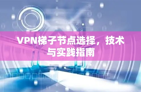 VPN梯子节点选择，技术与实践指南