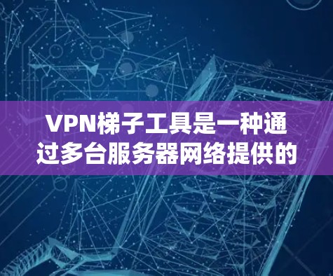 VPN梯子工具是一种通过多台服务器网络提供的服务,用户可以连接到梯子的任意服务器来匿名上网,绕过地区或网络限制。以下是对主流VPN梯子工具功能的详细分析 VPN梯子工具是一种通过多台服务器网络提供的服务,用户可以连接到梯子的任意服务器来匿名上网,绕过地区或网络限制。以下是对主流VPN梯子工具功能的详细分析