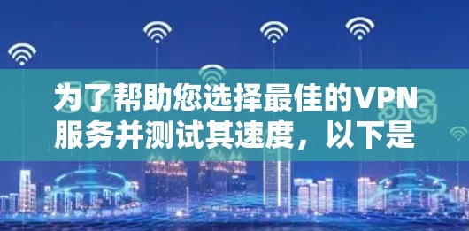 为了帮助您选择最佳的VPN服务并测试其速度,以下是一份有条理的步骤指南 为了帮助您选择最佳的VPN服务并测试其速度,以下是一份有条理的步骤指南