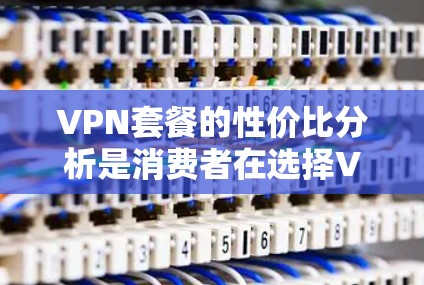 VPN套餐的性价比分析是消费者在选择VPN服务时需要考虑的重要因素之一。VPN套餐的价格、服务质量、覆盖范围、功能等都需要综合考虑。以下是一些常见的分析维度和建议 VPN套餐的性价比分析是消费者在选择VPN服务时需要考虑的重要因素之一。VPN套餐的价格、服务质量、覆盖范围、功能等都需要综合考虑。以下是一些常见的分析维度和建议