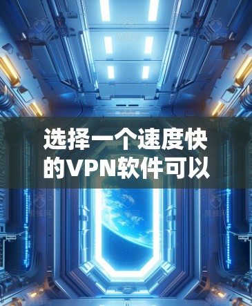 选择一个速度快的VPN软件可以帮助你加快网络连接的速度，同时保护隐私和安全。以下是一些知名且速度较快的VPN软件推荐