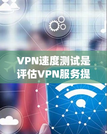 VPN速度测试是评估VPN服务提供商（如ExpressVPN、NordVPN等）的性能的重要指标，通常包括连接速度、延迟和稳定性等方面。以下是一些关于VPN速度测试的方法和工具