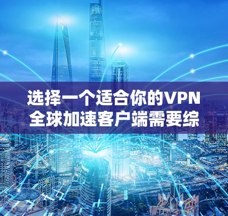 选择一个适合你的VPN全球加速客户端需要综合考虑速度、隐私保护、用户体验、兼容性、价格和优惠政策等多个因素。以下是根据这些因素整理的推荐,帮助你在2026年选择最适合的VPN服务 选择一个适合你的VPN全球加速客户端需要综合考虑速度、隐私保护、用户体验、兼容性、价格和优惠政策等多个因素。以下是根据这些因素整理的推荐,帮助你在2026年选择最适合的VPN服务