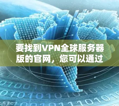 要找到VPN全球服务器版的官网，您可以通过以下步骤进行