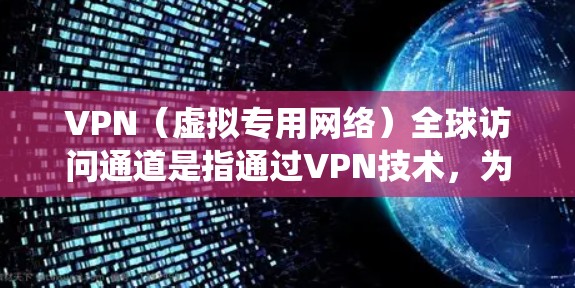 VPN（虚拟专用网络）全球访问通道是指通过VPN技术，为用户提供跨国家或地区的网络访问服务。这种服务通常用于保护隐私、绕过网络限制或访问受限制的资源。以下是关于VPN全球访问通道的一些关键点