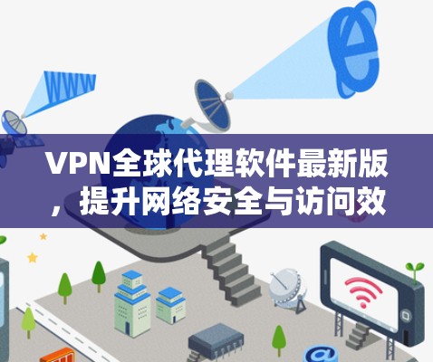 VPN全球代理软件最新版,提升网络安全与访问效率 VPN全球代理软件最新版,提升网络安全与访问效率