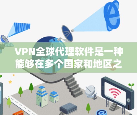 VPN全球代理软件是一种能够在多个国家和地区之间切换的网络代理服务,通常用于保护隐私、绕过地理限制或访问受限的网络资源。以下是关于VPN全球代理软件的一些关键点和常见功能 VPN全球代理软件是一种能够在多个国家和地区之间切换的网络代理服务,通常用于保护隐私、绕过地理限制或访问受限的网络资源。以下是关于VPN全球代理软件的一些关键点和常见功能