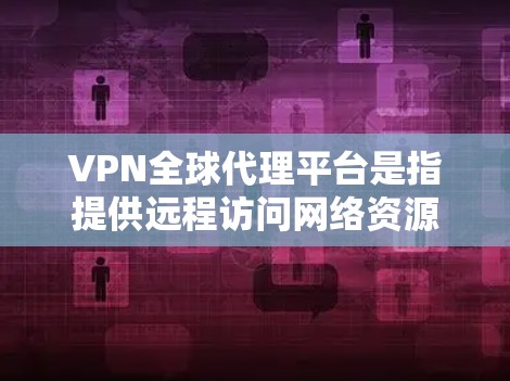 VPN全球代理平台是指提供远程访问网络资源和服务的平台,用户可以通过VPN连接到不同的网络,实现匿名上网、保护隐私、跨地区访问受限内容等功能。以下是一些知名的VPN全球代理平台 VPN全球代理平台是指提供远程访问网络资源和服务的平台,用户可以通过VPN连接到不同的网络,实现匿名上网、保护隐私、跨地区访问受限内容等功能。以下是一些知名的VPN全球代理平台