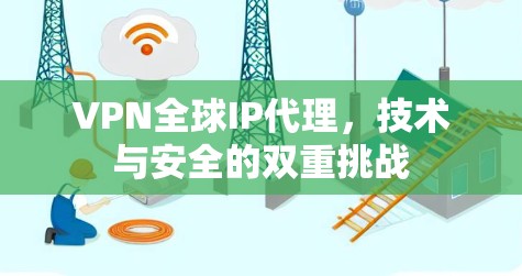 VPN全球IP代理，技术与安全的双重挑战