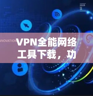 VPN全能网络工具下载,功能与应用解析 VPN全能网络工具下载,功能与应用解析