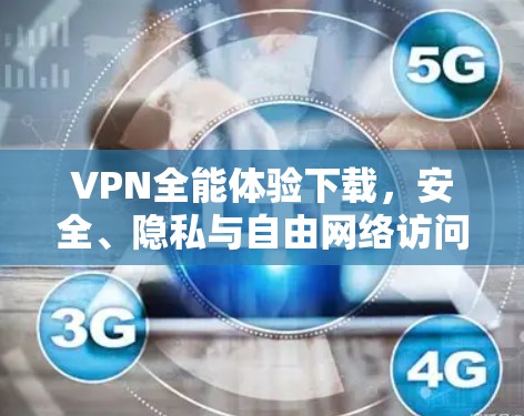 VPN全能体验下载，安全、隐私与自由网络访问的全面解析