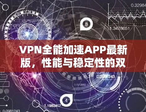 VPN全能加速APP最新版，性能与稳定性的双重提升