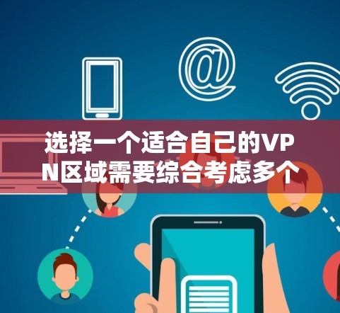 选择一个适合自己的VPN区域需要综合考虑多个因素,以下是根据您的使用场景和需求总结的建议 选择一个适合自己的VPN区域需要综合考虑多个因素,以下是根据您的使用场景和需求总结的建议