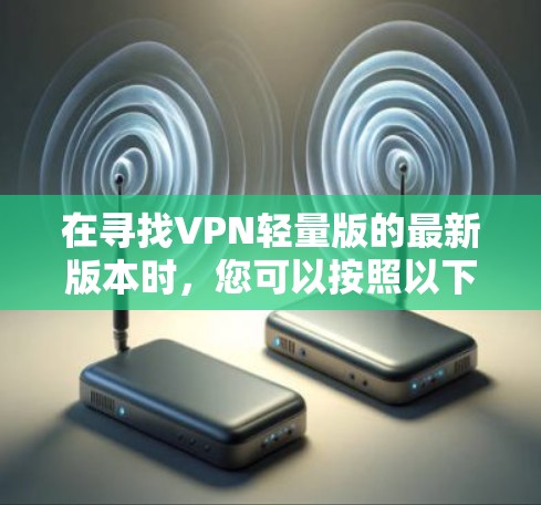 在寻找VPN轻量版的最新版本时，您可以按照以下步骤操作