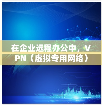 在企业远程办公中，VPN（虚拟专用网络）是一种重要的网络安全工具，用于为员工提供安全、可靠的访问公司内部网络和资源的方式。以下是一些常用的VPN企业远程办公工具和解决方案