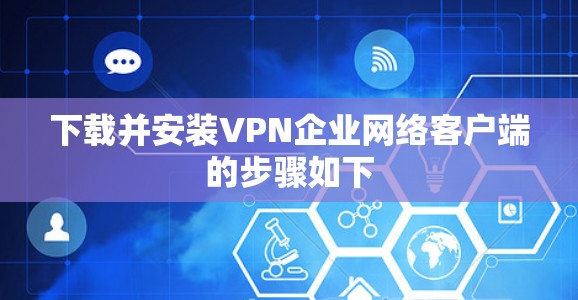 下载并安装VPN企业网络客户端的步骤如下 下载并安装VPN企业网络客户端的步骤如下