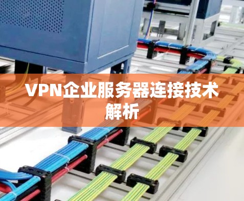 VPN企业服务器连接技术解析 VPN企业服务器连接技术解析