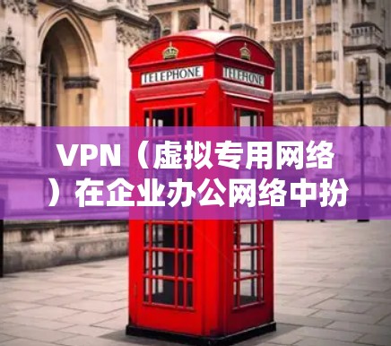 VPN（虚拟专用网络）在企业办公网络中扮演着重要的角色，主要用于为员工提供安全、可靠的远程访问公司内部网络资源的方式。以下是VPN在企业办公网络中的主要作用和相关信息