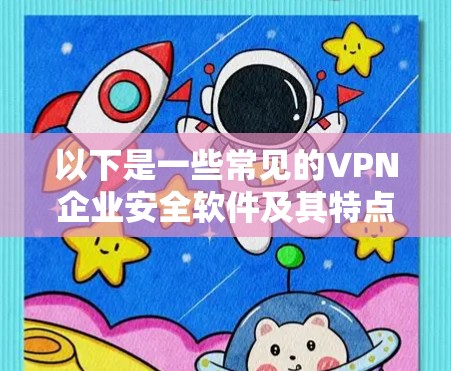 以下是一些常见的VPN企业安全软件及其特点
