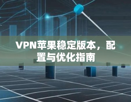VPN苹果稳定版本，配置与优化指南