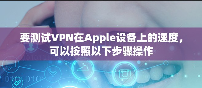 要测试VPN在Apple设备上的速度，可以按照以下步骤操作