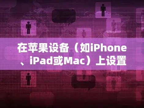 在苹果设备（如iPhone、iPad或Mac）上设置VPN，可以通过以下步骤完成。VPN可以帮助你连接到安全的网络或访问受限制的内容