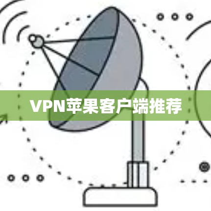VPN苹果客户端推荐 VPN苹果客户端推荐