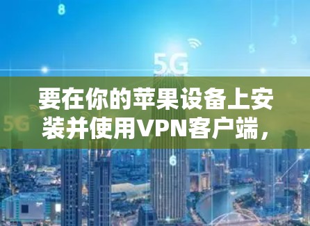 要在你的苹果设备上安装并使用VPN客户端，您可以按照以下步骤操作
