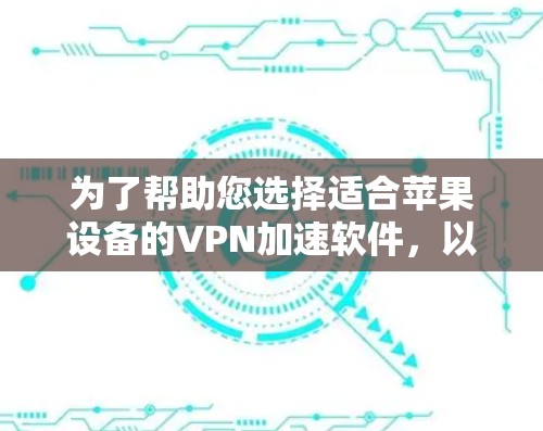 为了帮助您选择适合苹果设备的VPN加速软件,以下是根据您的需求整理的详细信息和建议 为了帮助您选择适合苹果设备的VPN加速软件,以下是根据您的需求整理的详细信息和建议