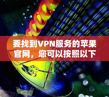 要找到VPN服务的苹果官网，您可以按照以下步骤操作