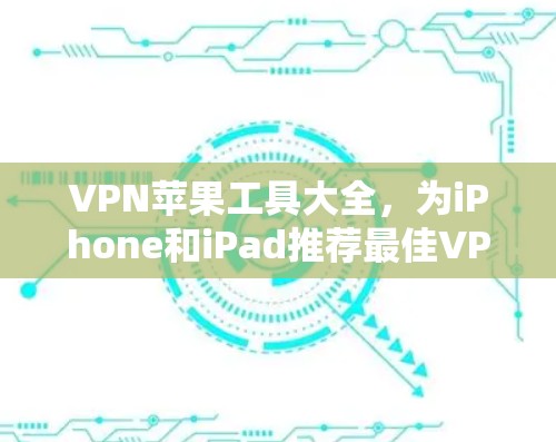 VPN苹果工具大全,为iPhone和iPad推荐最佳VPN服务 VPN苹果工具大全,为iPhone和iPad推荐最佳VPN服务