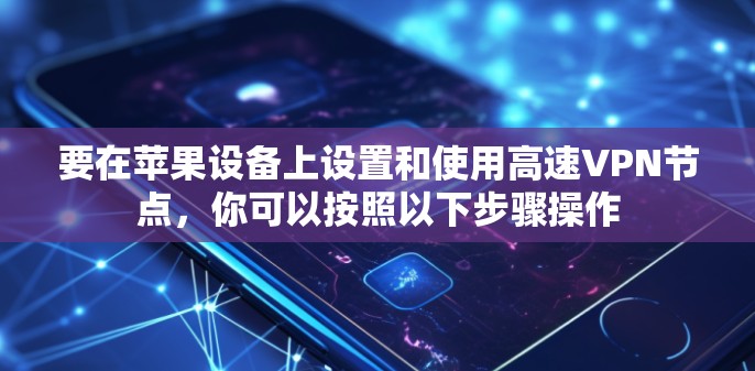 要在苹果设备上设置和使用高速VPN节点，你可以按照以下步骤操作