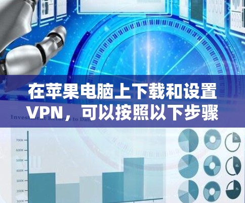 在苹果电脑上下载和设置VPN，可以按照以下步骤进行