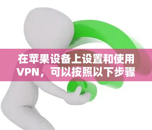 在苹果设备上设置和使用VPN，可以按照以下步骤进行