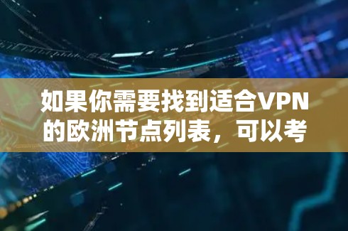 如果你需要找到适合VPN的欧洲节点列表,可以考虑以下几个步骤 如果你需要找到适合VPN的欧洲节点列表,可以考虑以下几个步骤