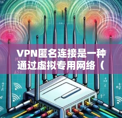VPN匿名连接是一种通过虚拟专用网络（VPN）技术在公共互联网上建立安全隧道的方式，保护用户隐私和安全。以下是详细的步骤指南