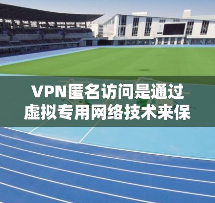 VPN匿名访问是通过虚拟专用网络技术来保护用户隐私和安全的方法。以下是关于VPN匿名访问的详细说明 VPN匿名访问是通过虚拟专用网络技术来保护用户隐私和安全的方法。以下是关于VPN匿名访问的详细说明